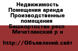 Недвижимость Помещения аренда - Производственные помещения. Башкортостан респ.,Мечетлинский р-н